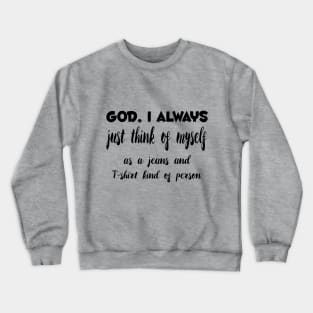 God, I Always just think of myself as a jeans and T-shirt kind of person Quotess Crewneck Sweatshirt